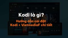 Kodi là gì? Hướng dẫn cài đặt Kodi + VietmediaF chi tiết từ A-Z