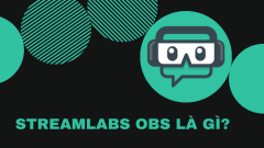 Streamlabs OBS là gì? Hướng dẫn cấu hình sử dụng Streamlabs OBS A-Z